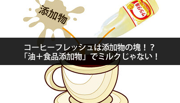 コーヒーフレッシュは「油＋食品添加物」でミルクじゃない！