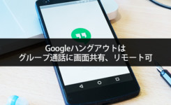 Googleハングアウトはグループ通話に画面共有、リモート可