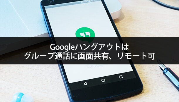 Googleハングアウトはグループ通話に画面共有、リモート可