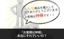 間違った考え「お客様は神様」、本当にそれでいいの？