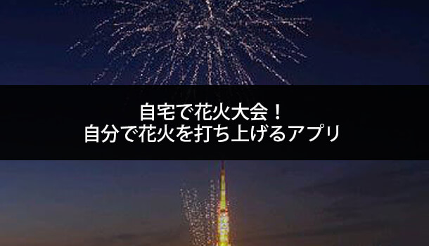 自宅で花火大会！自分で花火を打ち上げるアプリ