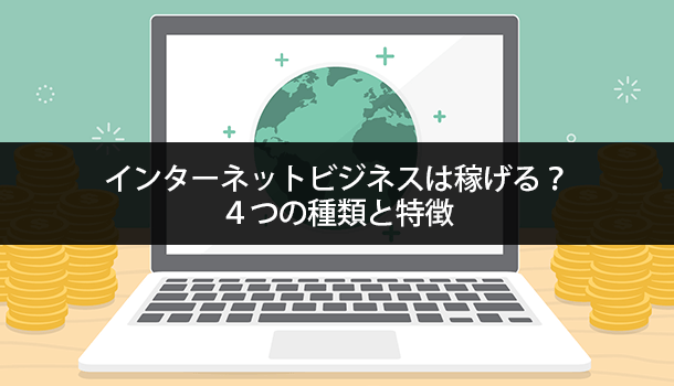 インターネットビジネスは稼げる？４つの種類と特徴