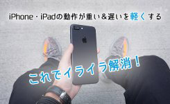 動作が重い＆遅いiPhone・iPadを軽くする