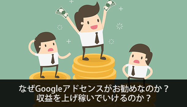 なぜGoogleアドセンスがお勧めなのか？ 収益を上げ稼いでいけるのか？