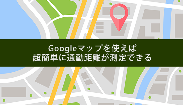 「Googleマップ」で自宅から通勤距離を測定する