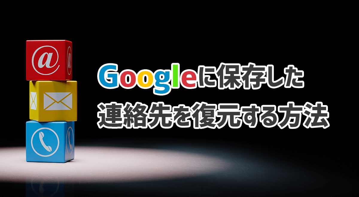 Googleに保存されている連絡先は簡単に復元できる！