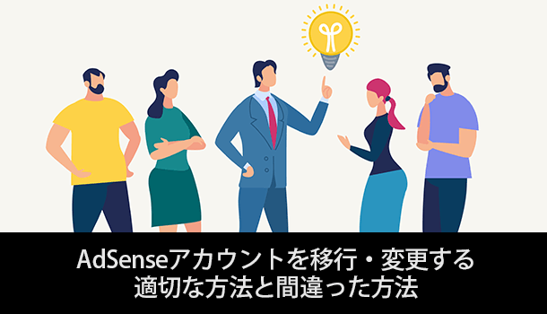 アドセンスのアカウントを移行・変更する 適切な方法と間違った方法