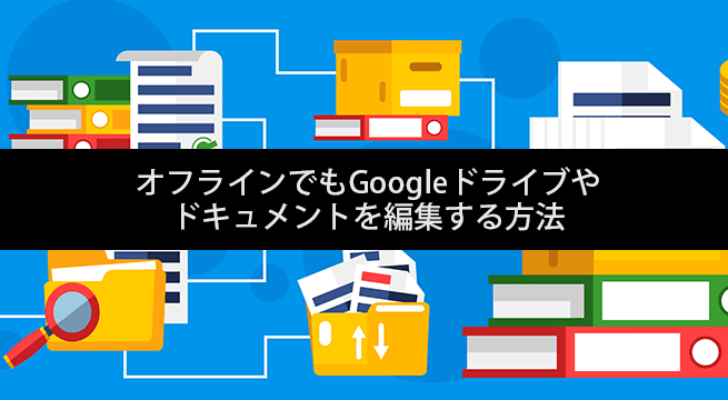 オフラインでもGoogleドライブやドキュメントを編集する方法