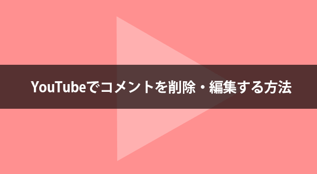 YouTubeでコメントを削除・編集する方法（PC & アプリ）