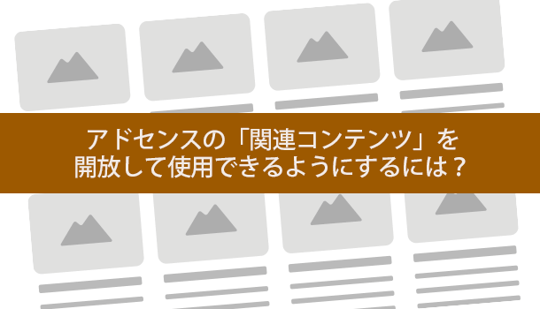 アドセンスの「関連コンテンツ」を 開放して使用できるようにするには？