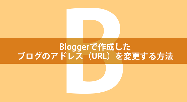 Bloggerで作成したブログのアドレス（URL）を変更する方法