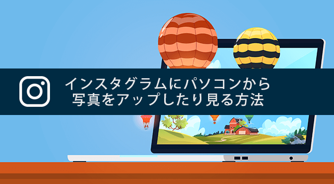 インスタグラムにパソコンから写真をアップしたり見る３つの方法