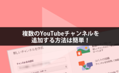 複数のYouTubeチャンネルを追加する方法は簡単！