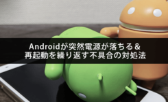 Androidスマホが突然電源が落ちる＆再起動を繰り返す不具合の対処法