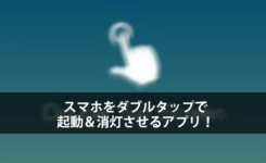 スマホをダブルタップで起動＆消灯させるアプリ！もう電源ボタン不要だ