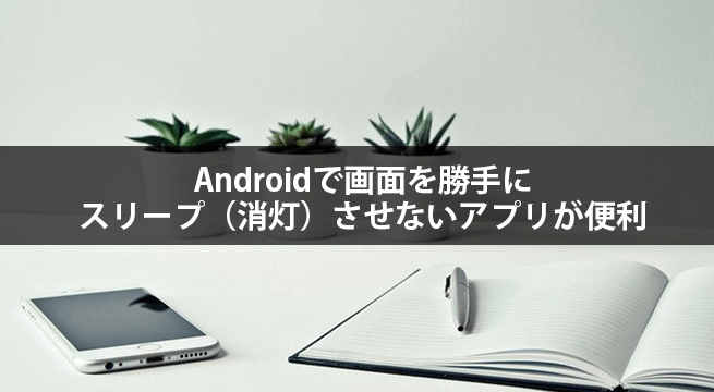 Androidで画面を勝手にスリープ（消灯）させないアプリが便利