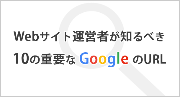 Webサイト運営者が知るべき10の重要なGoogleのURL