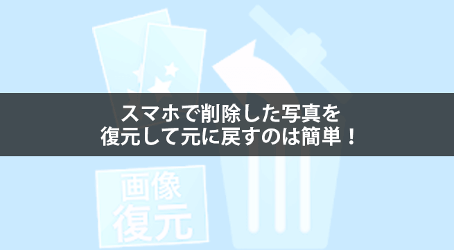 スマホで削除した写真を復元して元に戻すのは簡単！