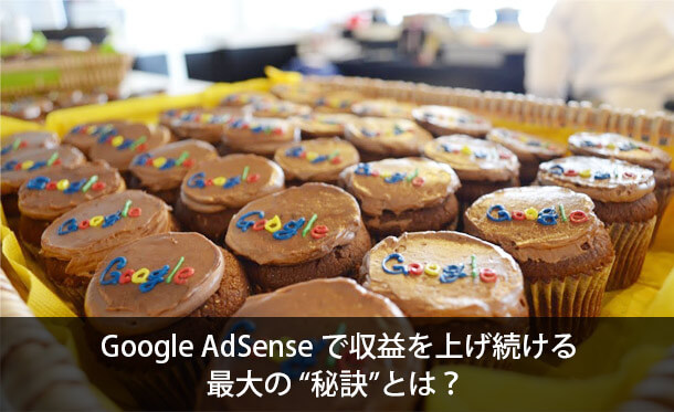 Google AdSense で収益を上げ続ける最大の秘訣とは