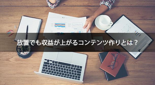 放置でも収益が上がるコンテンツ作りとは？