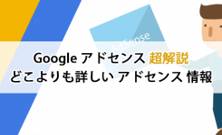 どこよりも詳しいGoogle AdSense（アドセンス）情報