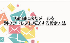 Gmailに来たメールを別のアドレスに転送する設定方法
