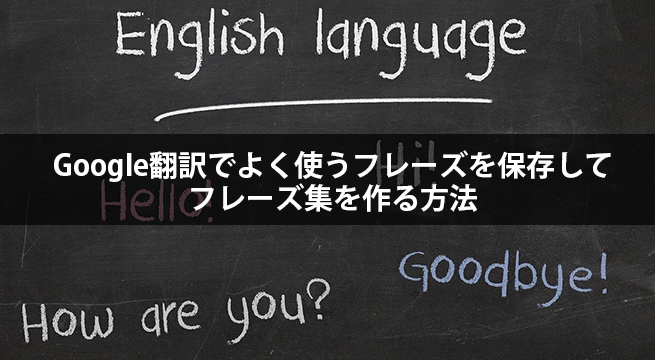 Google翻訳でよく使うフレーズを保存してフレーズ集を作る方法