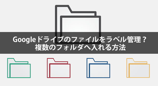 Googleドライブのファイルをラベル管理？複数のフォルダへ入れる方法