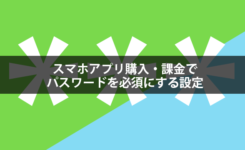 スマホアプリ購入・課金でパスワードを必須にする設定