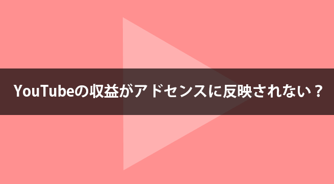 YouTubeの収益がアドセンスに反映されない時に確認すること