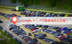 Google マップで駐車場所を記録！