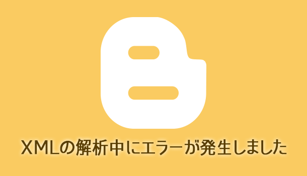 Blogger XML の解析中にエラーが発生しました