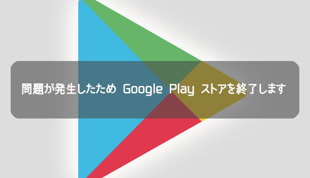 解決方法「問題が発生したためGoogle Play ストアを終了します」を対処する