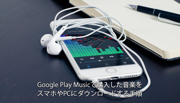 Google Play Musicで購入した音楽をスマホやPCにダウンロードする手順