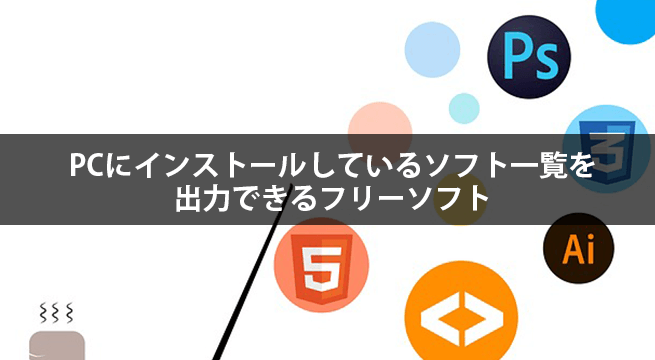 PCにインストールしているソフト一覧を出力できるフリーソフト