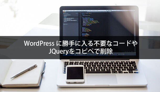 Wordpressに勝手に入る不要なコードやJQueryをコピペで削除