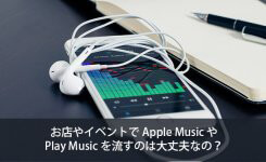 お店やイベントでApple MusicやPlay Musicを流すのは大丈夫なの？