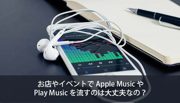 お店やイベントでApple MusicやPlay Musicを流すのは大丈夫なの？