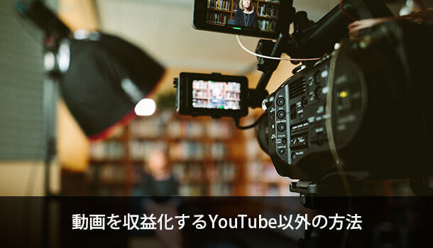 動画を収益化するYouTube以外の方法