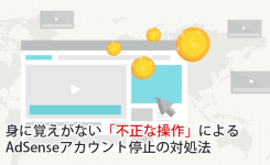 身に覚えがない「不正な操作」によるAdSenseアカウント停止の対処法