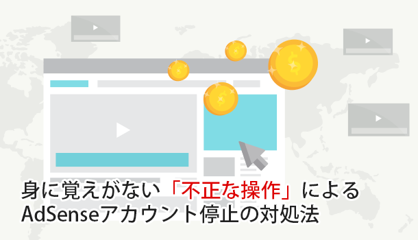 身に覚えがない「不正な操作」によるAdSenseアカウント停止の対処法