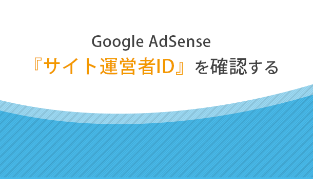 AdSense サイト運営者 ID を確認する方法