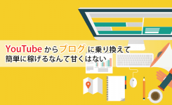 YouTubeからブログに乗り換えて簡単に稼げるなんて甘くはない