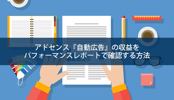 アドセンス『自動広告』の収益をパフォーマンスレポートで確認する方法