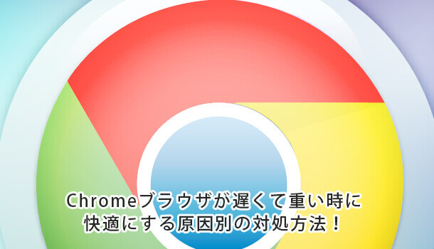 Chromeブラウザが遅くて重い時に快適にする原因別の対処方法