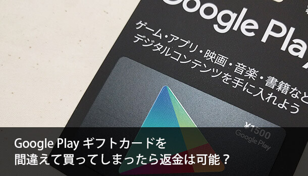 Google Playギフトカードを間違えて買ったら返金可能？