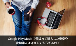 Google Play Music で間違って購入した音楽や 定期購入は返金してもらえるの？