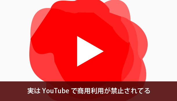 実は YouTube で商用利用が禁止されてるって知っていましたか？