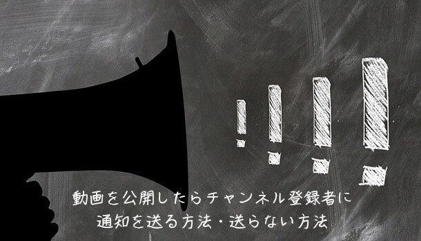 動画を公開したらチャンネル登録者に通知を送る方法・送らない方法