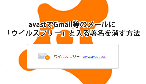 avastでGmail等のメールに「ウイルスフリー」と入る署名を消す方法